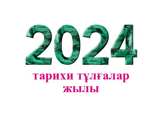 2024 ТАРИХИ ТҰЛҒАЛАР ЖЫЛЫ